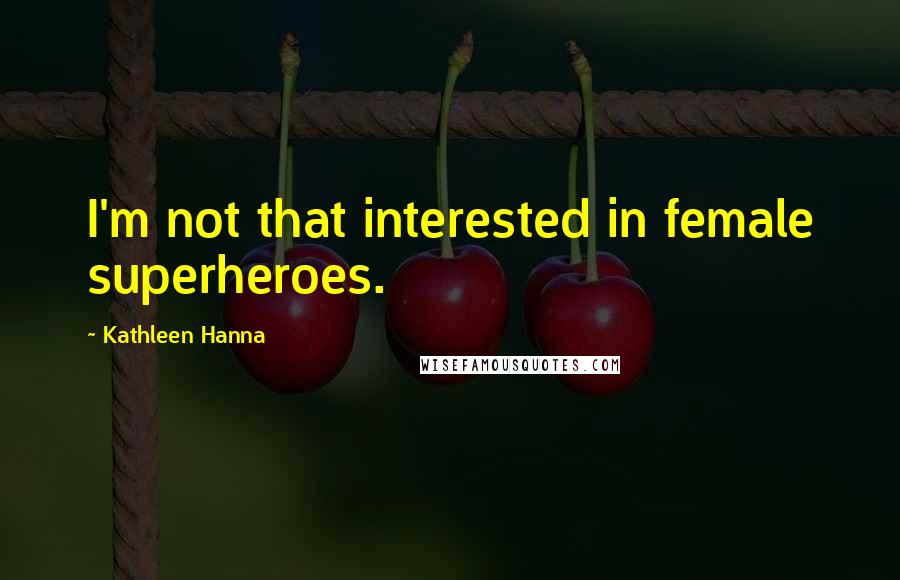 Kathleen Hanna Quotes: I'm not that interested in female superheroes.