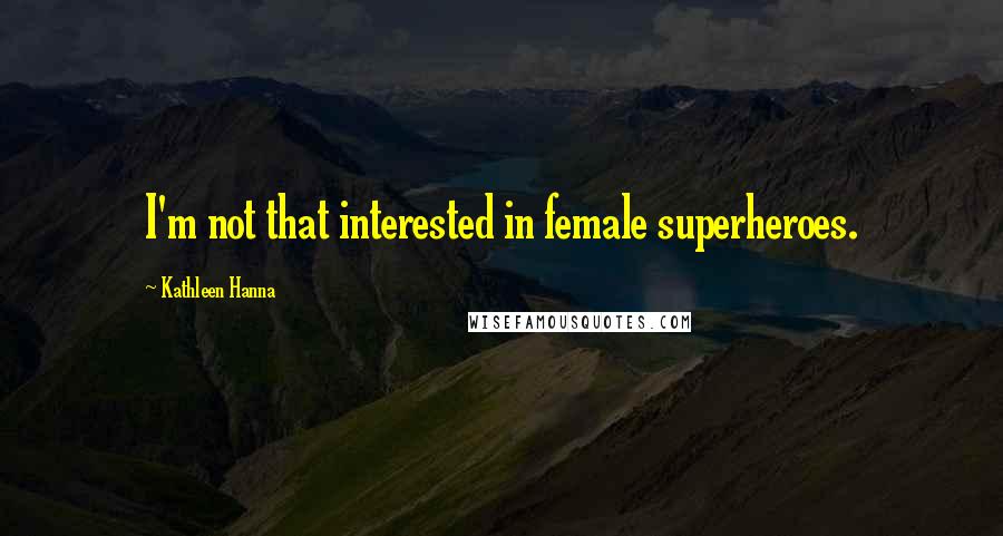 Kathleen Hanna Quotes: I'm not that interested in female superheroes.