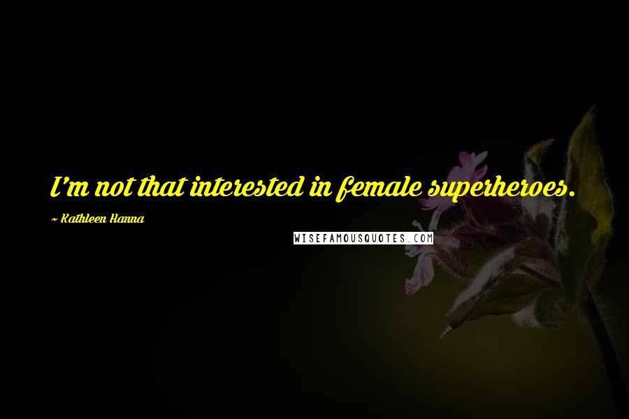 Kathleen Hanna Quotes: I'm not that interested in female superheroes.