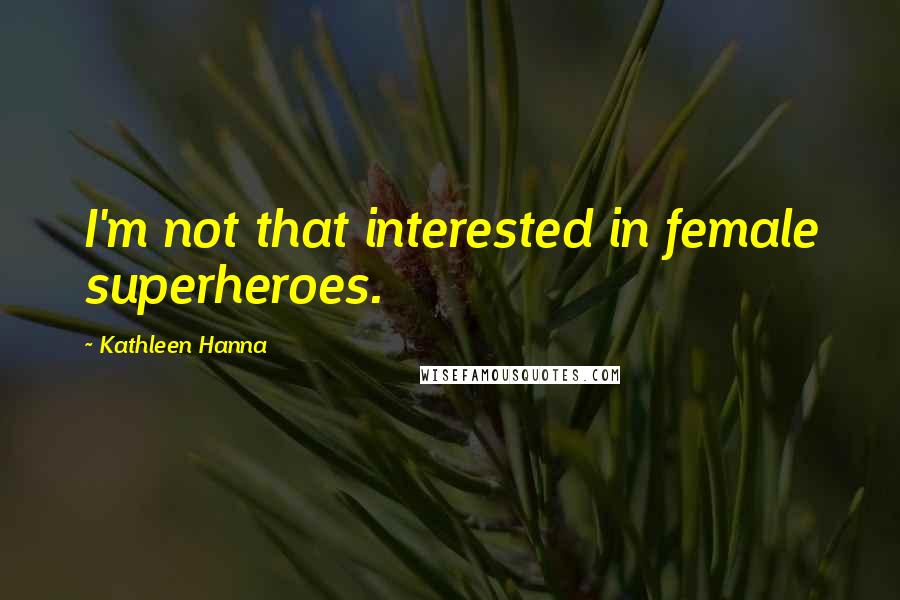 Kathleen Hanna Quotes: I'm not that interested in female superheroes.