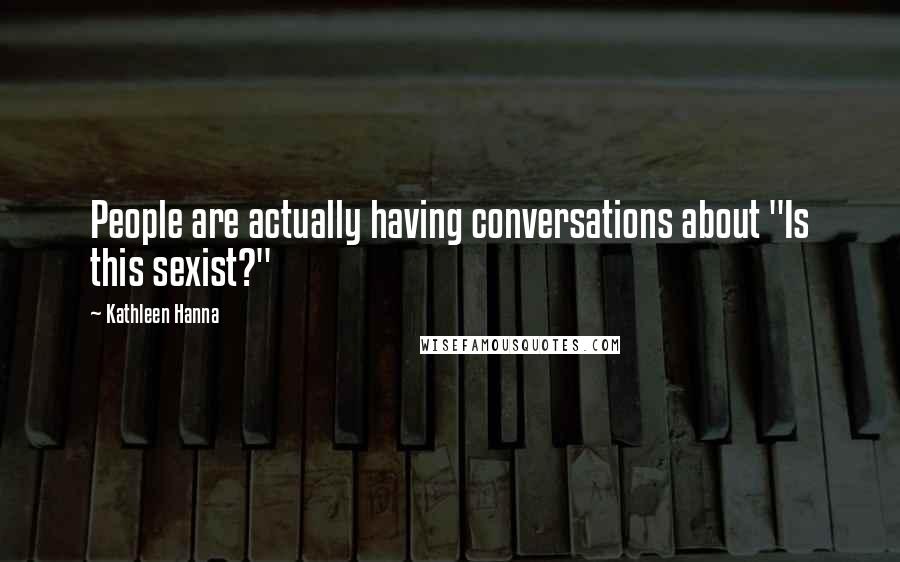 Kathleen Hanna Quotes: People are actually having conversations about "Is this sexist?"