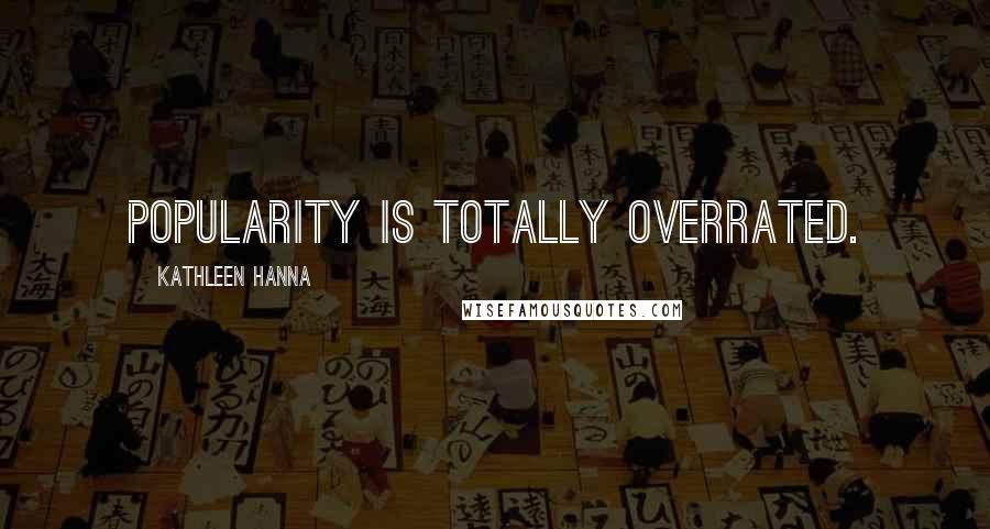 Kathleen Hanna Quotes: Popularity is totally overrated.