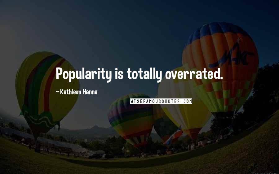 Kathleen Hanna Quotes: Popularity is totally overrated.