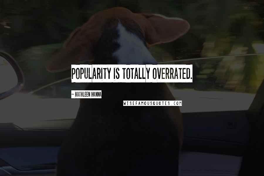 Kathleen Hanna Quotes: Popularity is totally overrated.