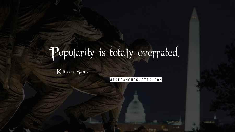 Kathleen Hanna Quotes: Popularity is totally overrated.