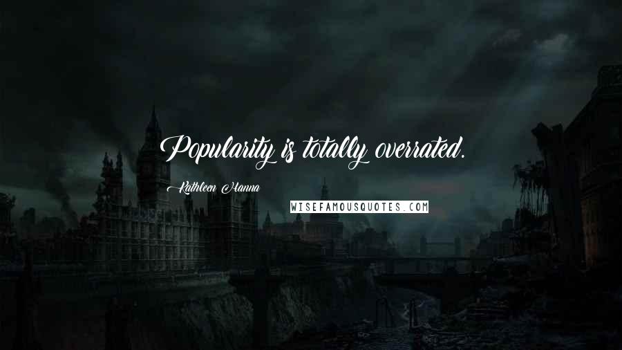 Kathleen Hanna Quotes: Popularity is totally overrated.