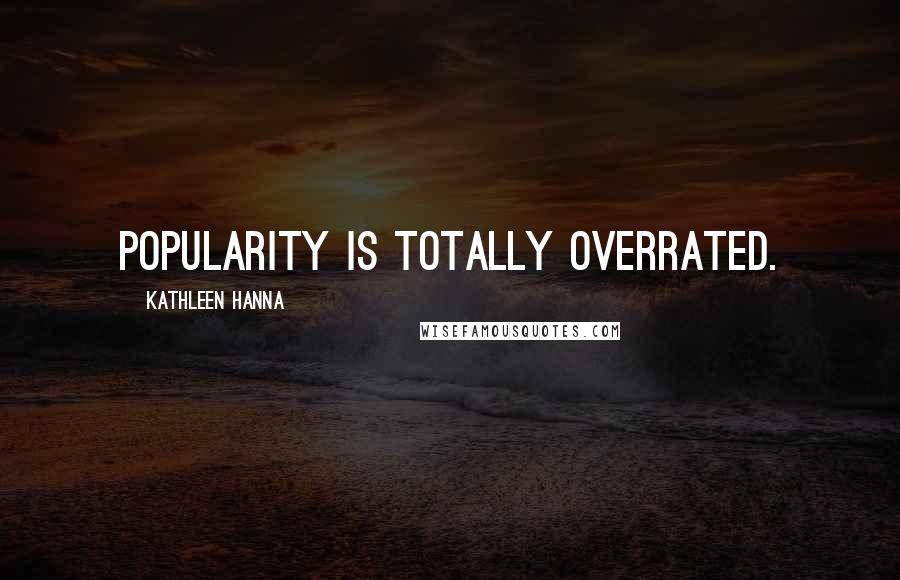Kathleen Hanna Quotes: Popularity is totally overrated.