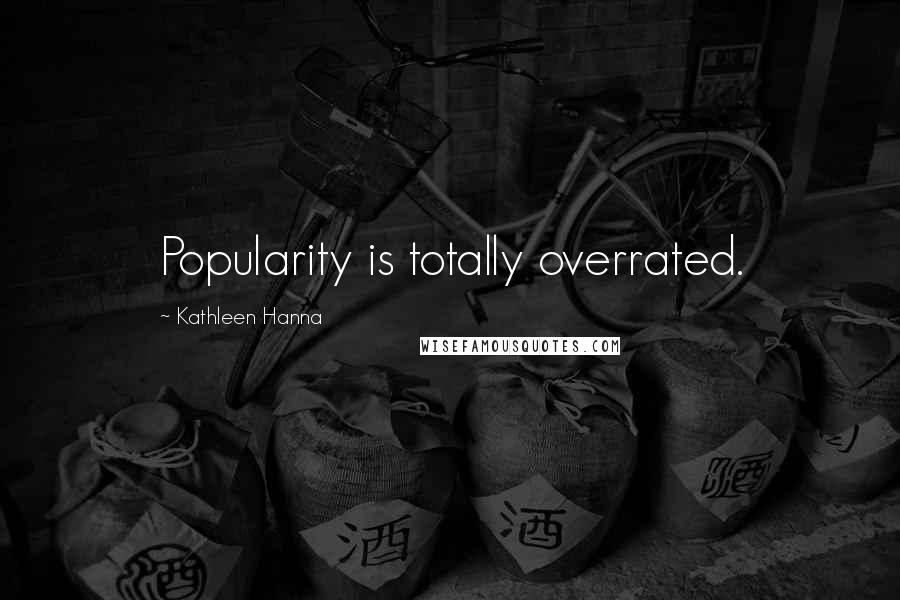 Kathleen Hanna Quotes: Popularity is totally overrated.