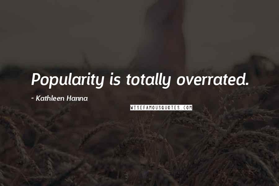 Kathleen Hanna Quotes: Popularity is totally overrated.
