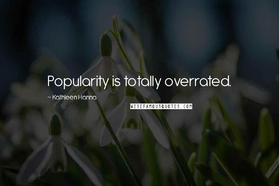 Kathleen Hanna Quotes: Popularity is totally overrated.