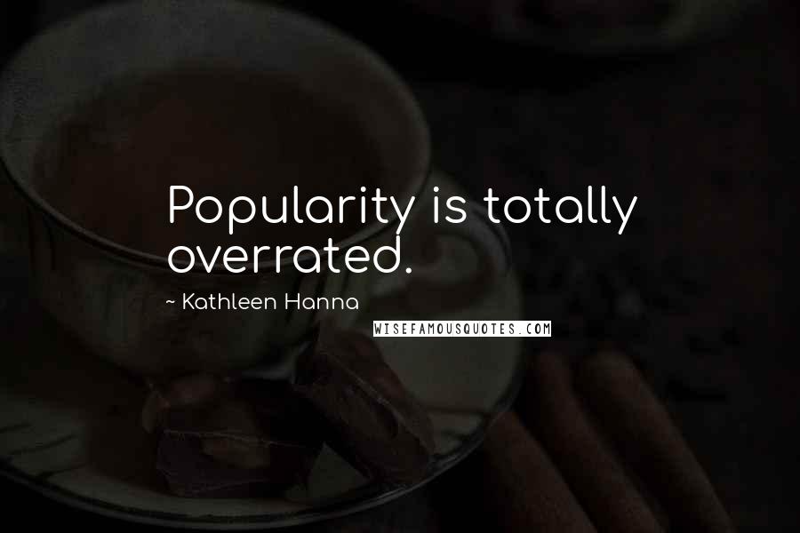 Kathleen Hanna Quotes: Popularity is totally overrated.