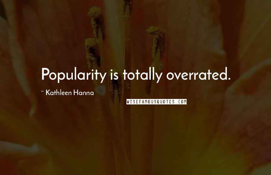 Kathleen Hanna Quotes: Popularity is totally overrated.