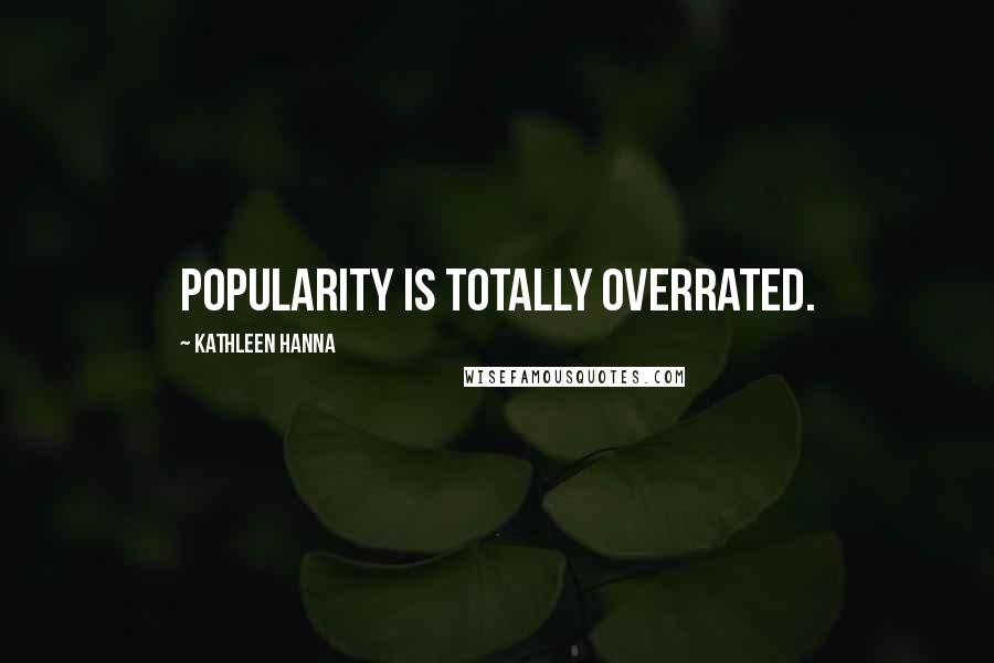 Kathleen Hanna Quotes: Popularity is totally overrated.