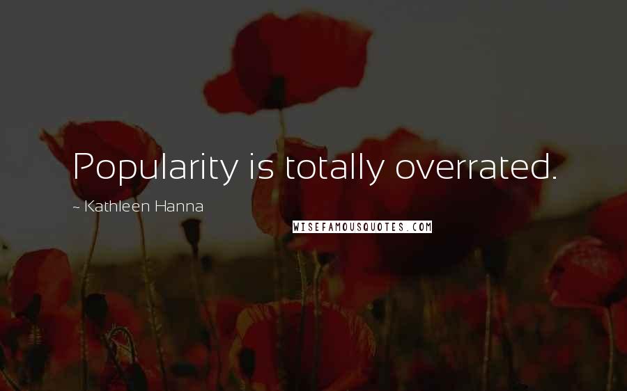 Kathleen Hanna Quotes: Popularity is totally overrated.