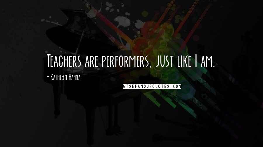 Kathleen Hanna Quotes: Teachers are performers, just like I am.