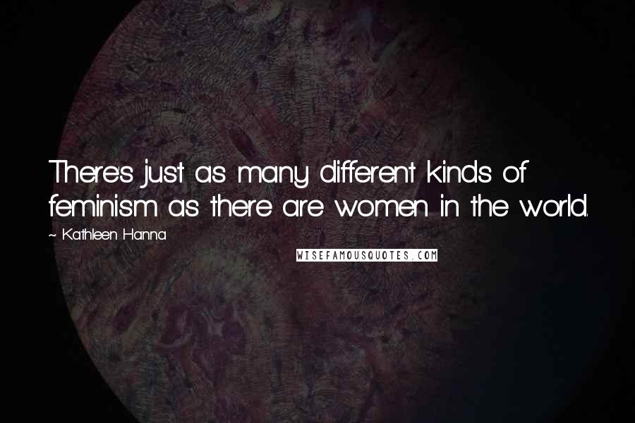 Kathleen Hanna Quotes: There's just as many different kinds of feminism as there are women in the world.