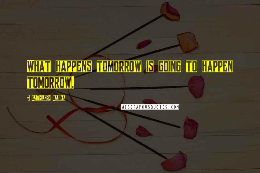 Kathleen Hanna Quotes: What happens tomorrow is going to happen tomorrow.