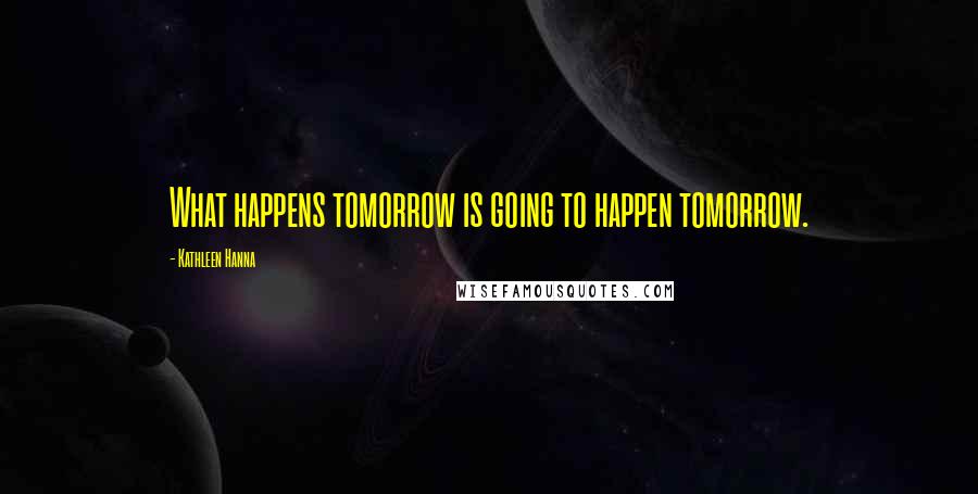 Kathleen Hanna Quotes: What happens tomorrow is going to happen tomorrow.