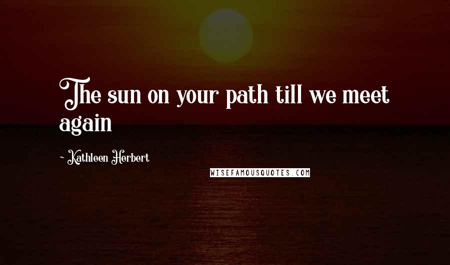 Kathleen Herbert Quotes: The sun on your path till we meet again