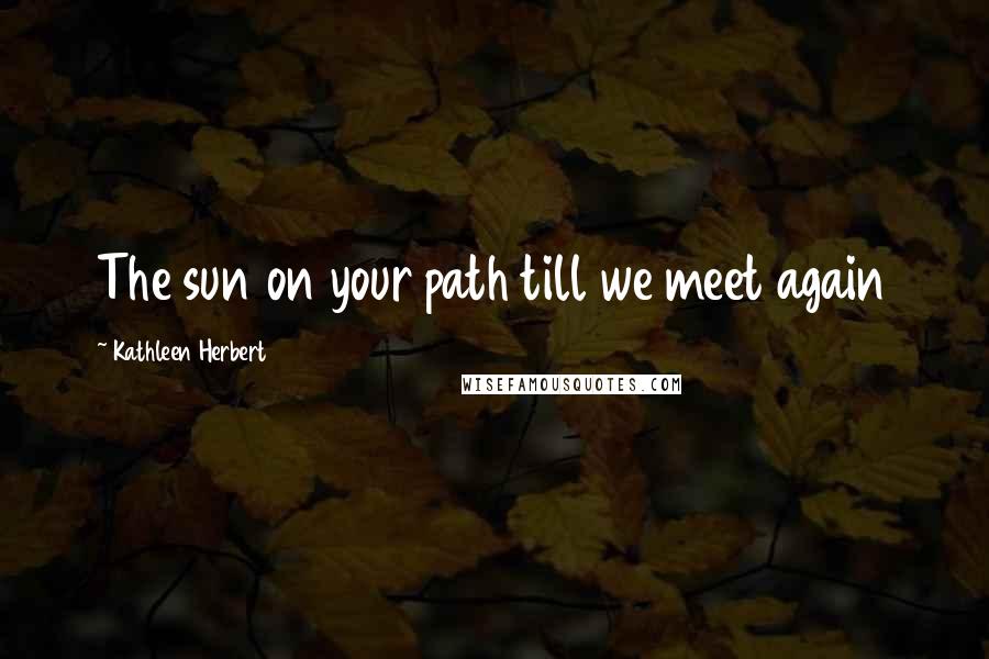 Kathleen Herbert Quotes: The sun on your path till we meet again