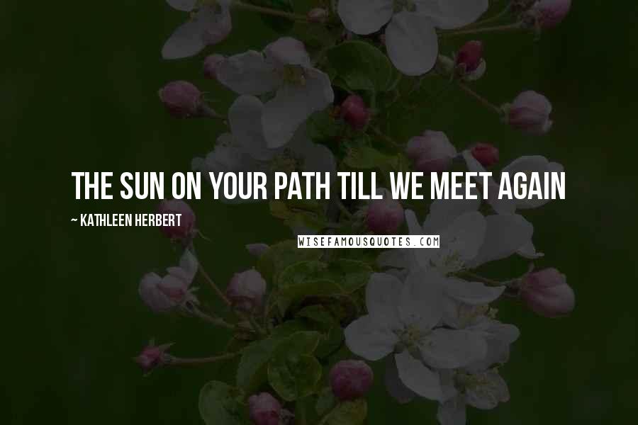 Kathleen Herbert Quotes: The sun on your path till we meet again