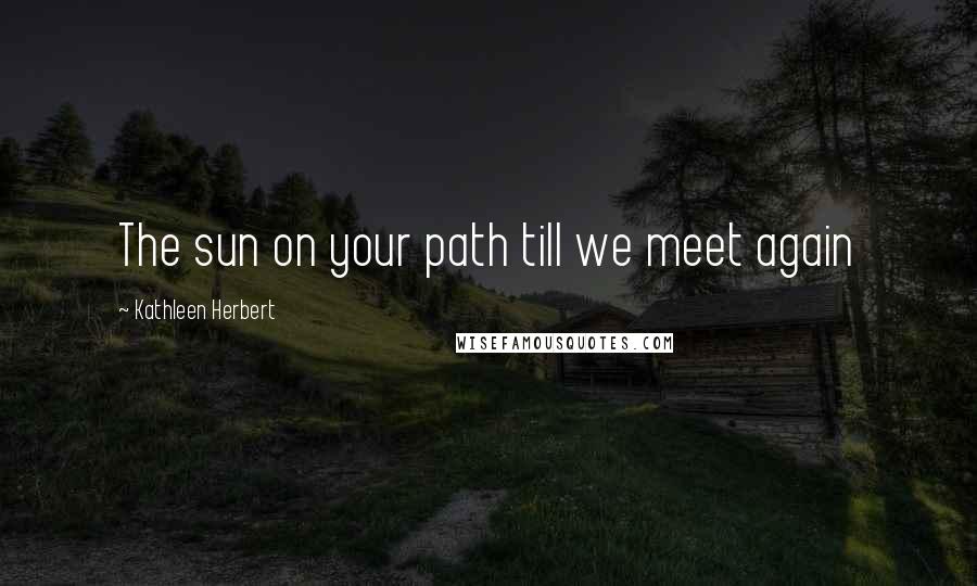 Kathleen Herbert Quotes: The sun on your path till we meet again