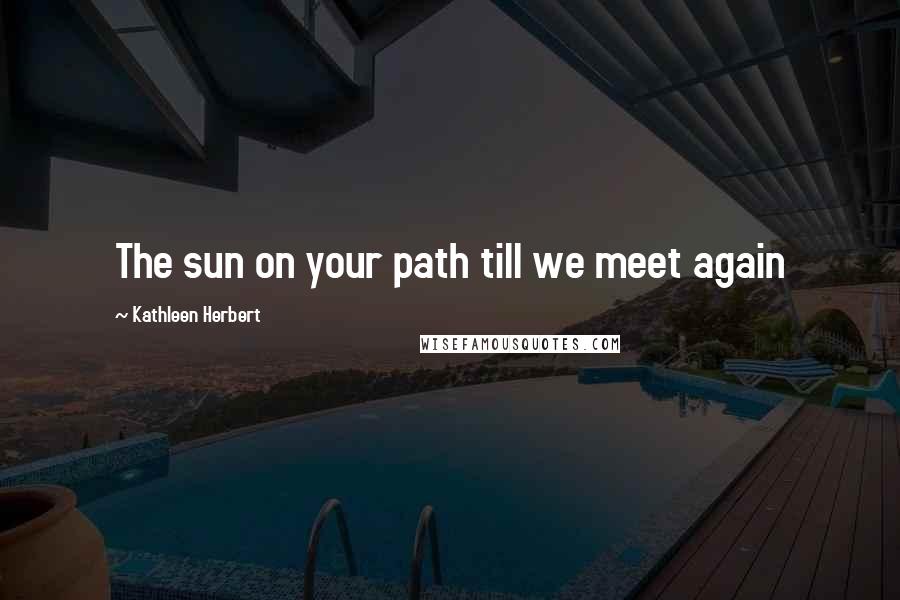 Kathleen Herbert Quotes: The sun on your path till we meet again