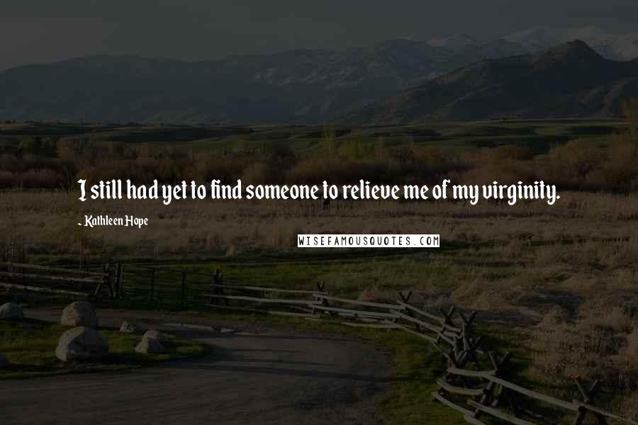 Kathleen Hope Quotes: I still had yet to find someone to relieve me of my virginity.