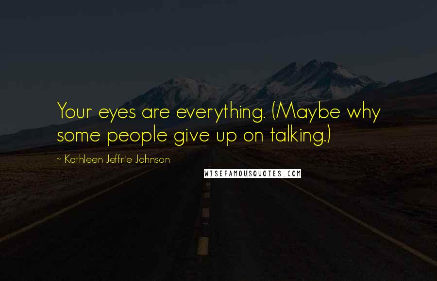 Kathleen Jeffrie Johnson Quotes: Your eyes are everything. (Maybe why some people give up on talking.)