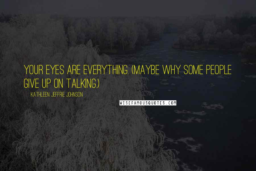 Kathleen Jeffrie Johnson Quotes: Your eyes are everything. (Maybe why some people give up on talking.)