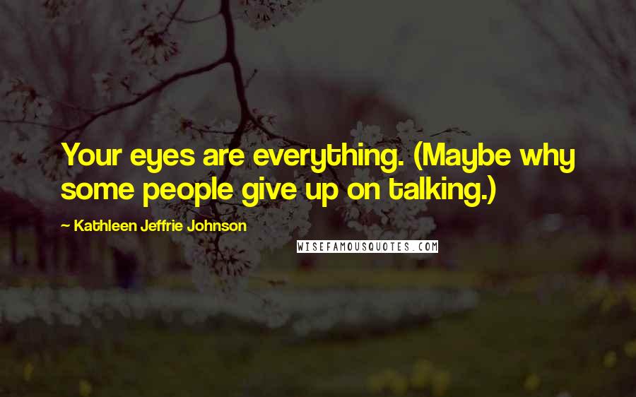 Kathleen Jeffrie Johnson Quotes: Your eyes are everything. (Maybe why some people give up on talking.)