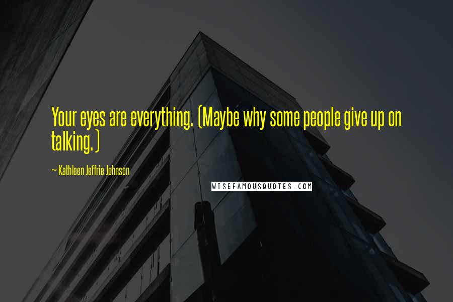 Kathleen Jeffrie Johnson Quotes: Your eyes are everything. (Maybe why some people give up on talking.)