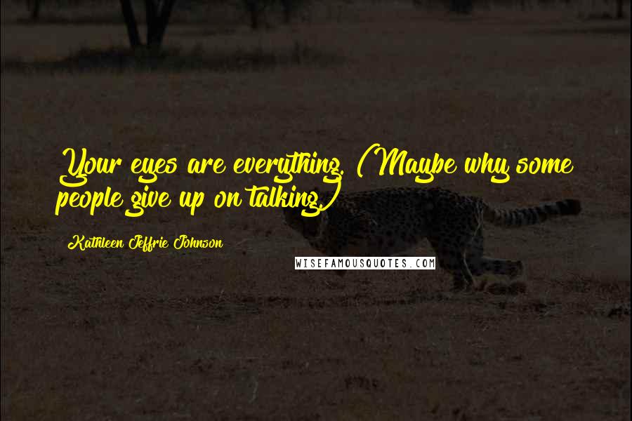 Kathleen Jeffrie Johnson Quotes: Your eyes are everything. (Maybe why some people give up on talking.)
