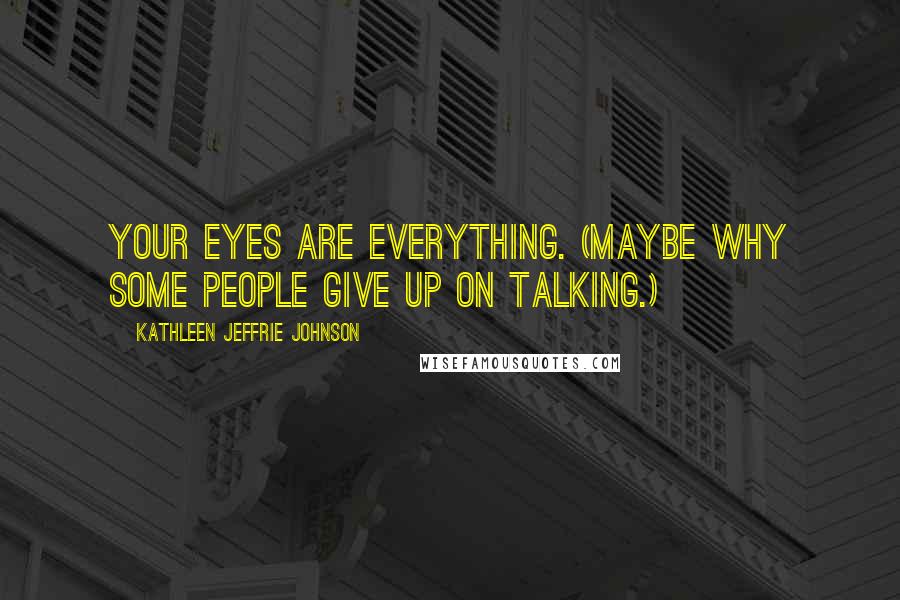 Kathleen Jeffrie Johnson Quotes: Your eyes are everything. (Maybe why some people give up on talking.)