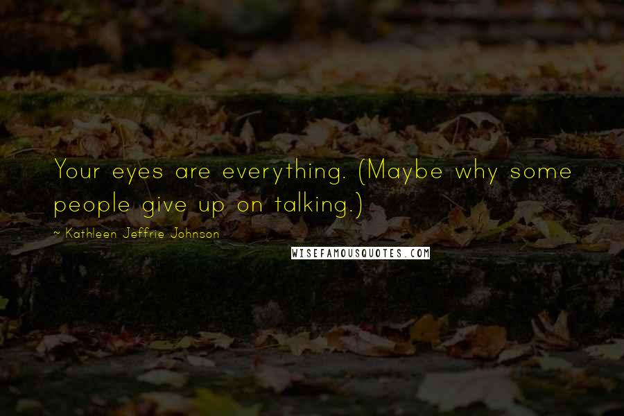 Kathleen Jeffrie Johnson Quotes: Your eyes are everything. (Maybe why some people give up on talking.)