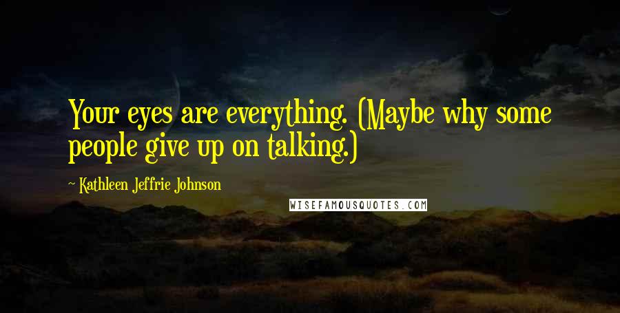 Kathleen Jeffrie Johnson Quotes: Your eyes are everything. (Maybe why some people give up on talking.)