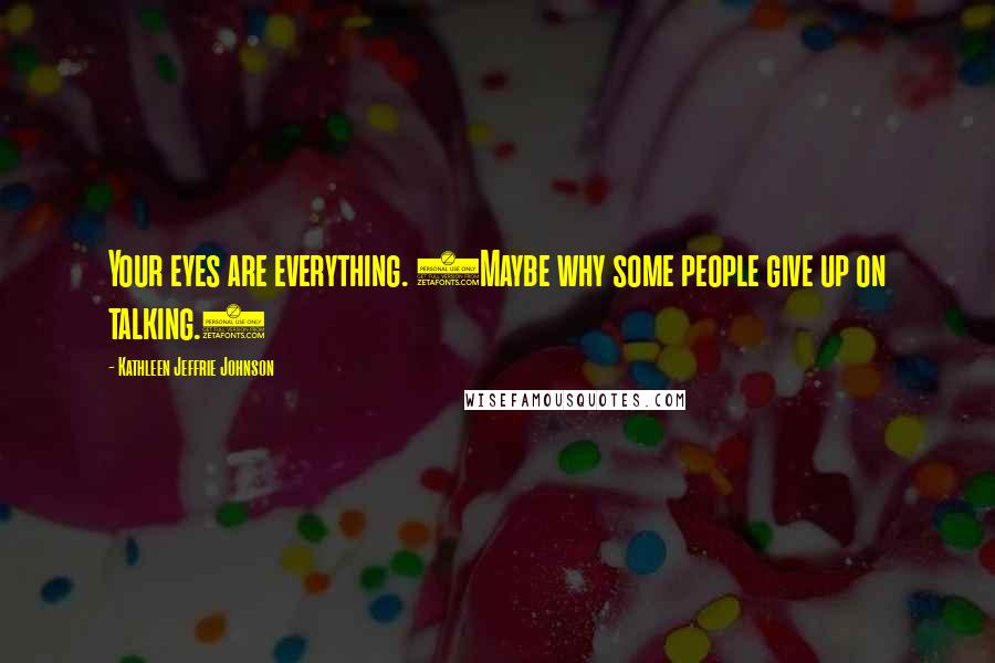 Kathleen Jeffrie Johnson Quotes: Your eyes are everything. (Maybe why some people give up on talking.)