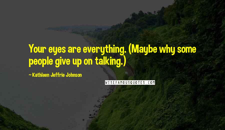 Kathleen Jeffrie Johnson Quotes: Your eyes are everything. (Maybe why some people give up on talking.)