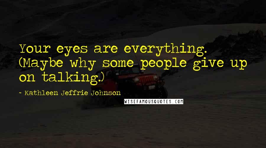 Kathleen Jeffrie Johnson Quotes: Your eyes are everything. (Maybe why some people give up on talking.)