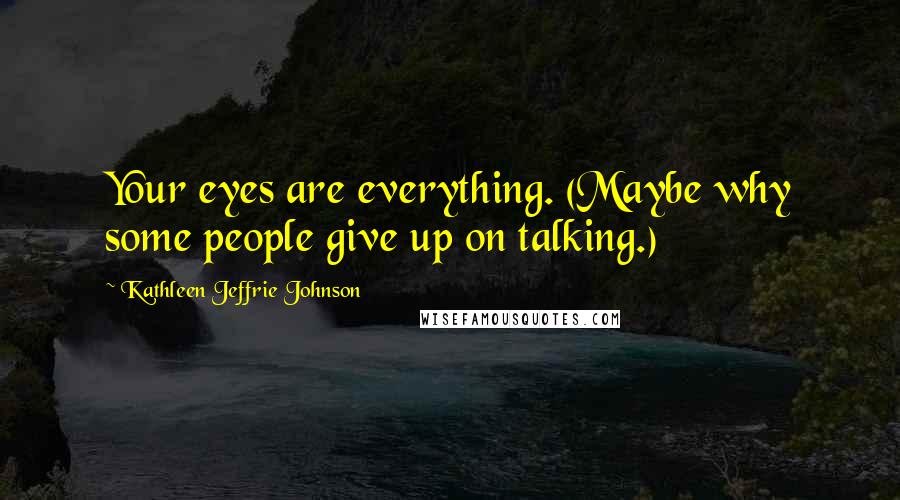 Kathleen Jeffrie Johnson Quotes: Your eyes are everything. (Maybe why some people give up on talking.)