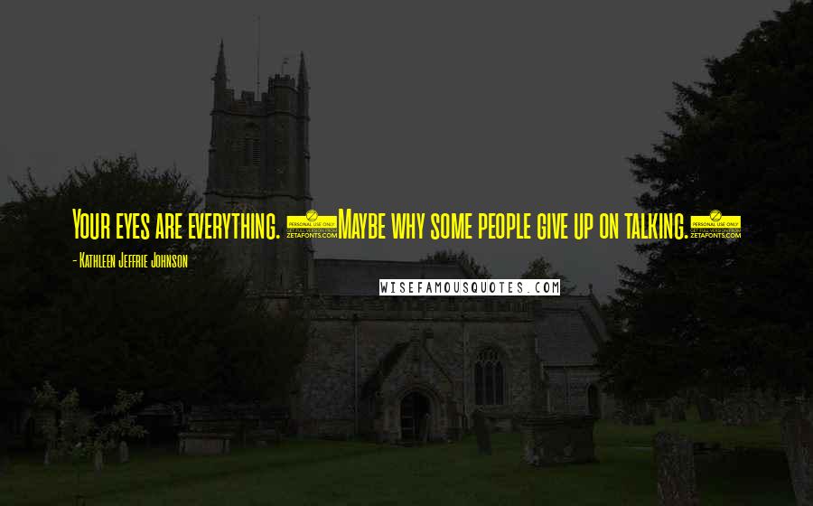 Kathleen Jeffrie Johnson Quotes: Your eyes are everything. (Maybe why some people give up on talking.)
