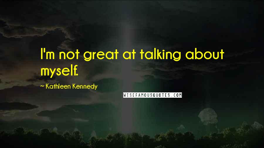 Kathleen Kennedy Quotes: I'm not great at talking about myself.