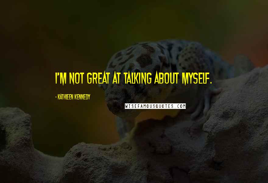 Kathleen Kennedy Quotes: I'm not great at talking about myself.