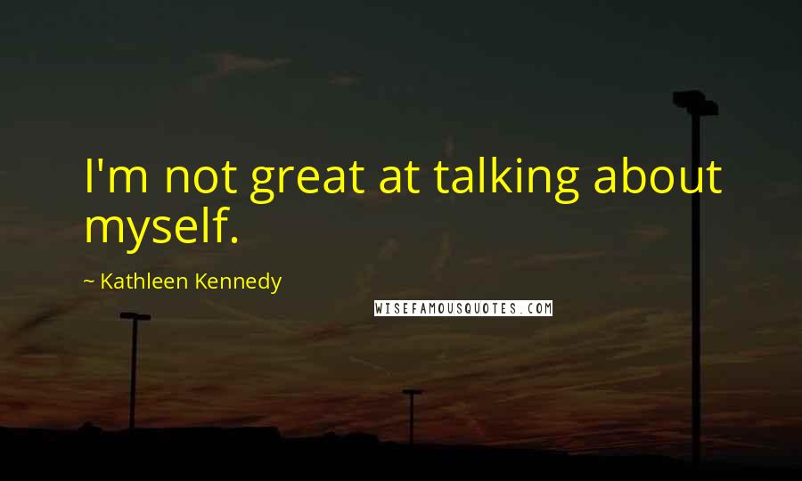 Kathleen Kennedy Quotes: I'm not great at talking about myself.