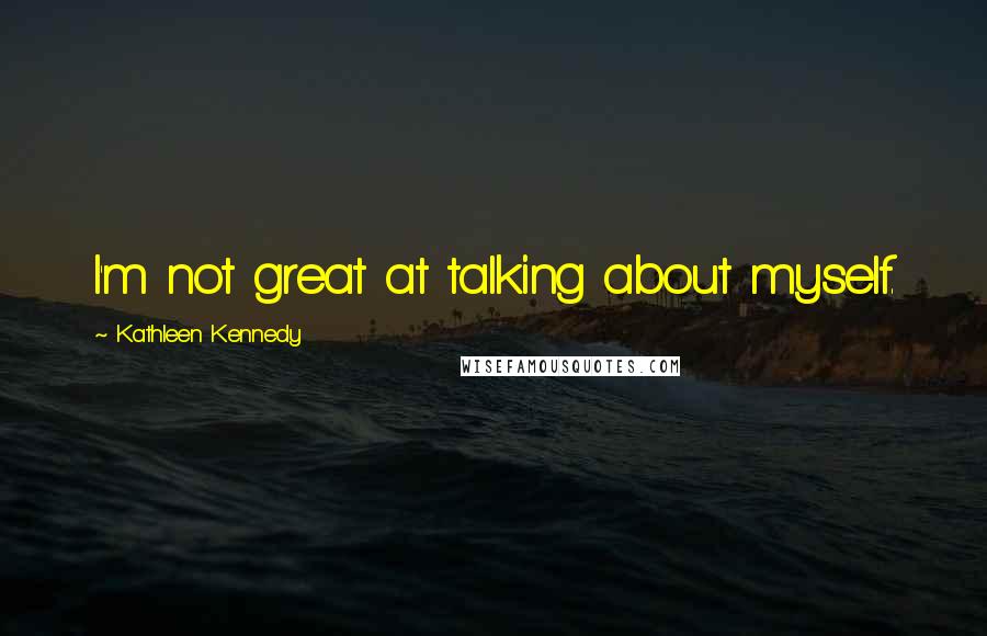 Kathleen Kennedy Quotes: I'm not great at talking about myself.