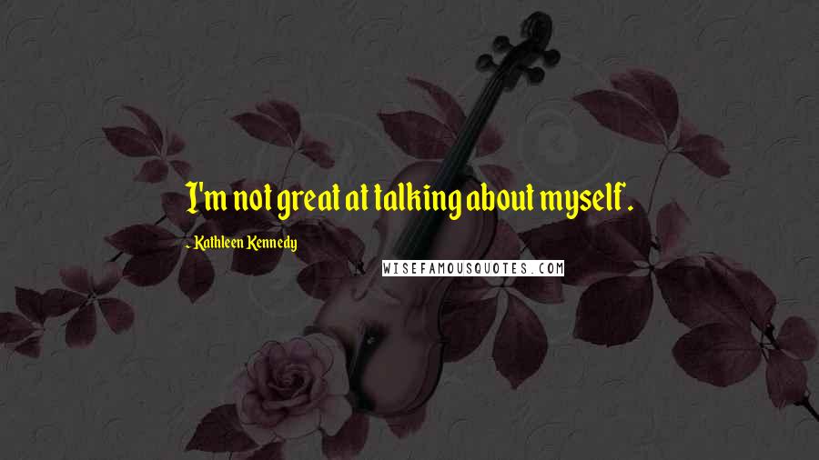 Kathleen Kennedy Quotes: I'm not great at talking about myself.