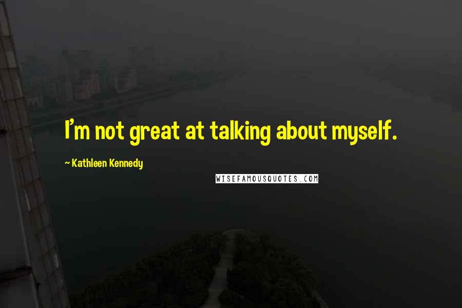 Kathleen Kennedy Quotes: I'm not great at talking about myself.