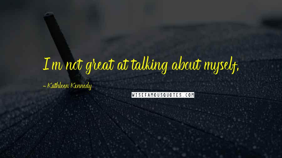 Kathleen Kennedy Quotes: I'm not great at talking about myself.