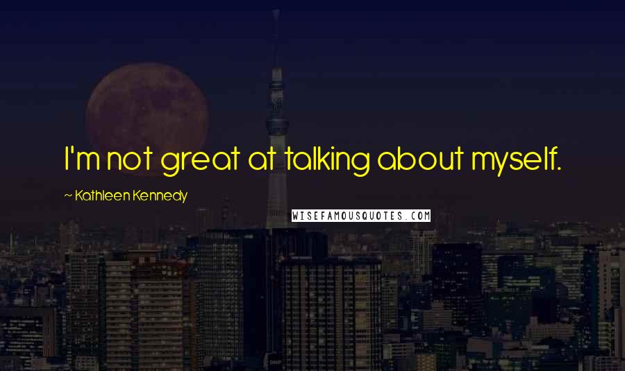 Kathleen Kennedy Quotes: I'm not great at talking about myself.