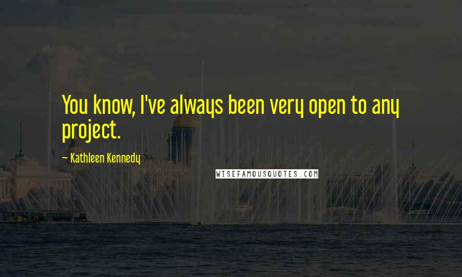 Kathleen Kennedy Quotes: You know, I've always been very open to any project.